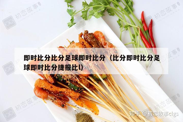 即时比分比分足球即时比分（比分即时比分足球即时比分捷报比l）