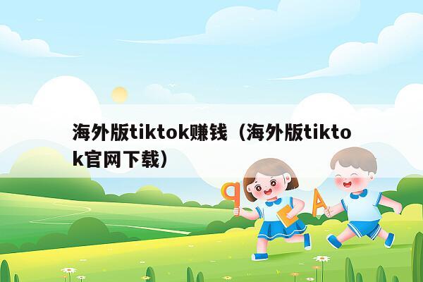 海外版tiktok赚钱（海外版tiktok官网下载）