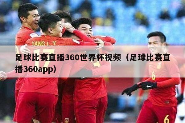 足球比赛直播360世界杯视频（足球比赛直播360app）