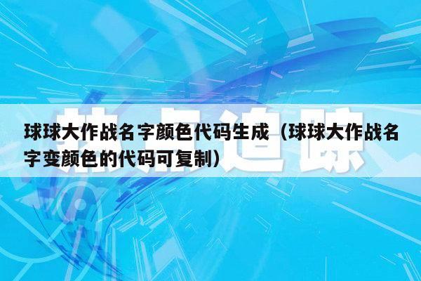 球球大作战名字颜色代码生成（球球大作战名字变颜色的代码可复制）