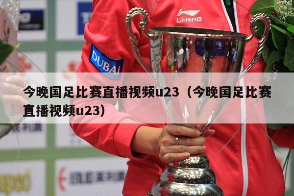 今晚国足比赛直播视频u23（今晚国足比赛直播视频u23）