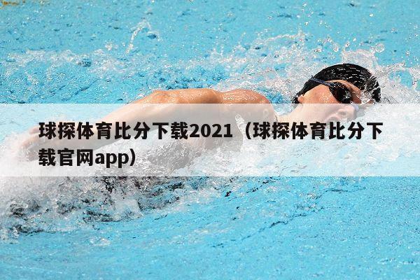 球探体育比分下载2021（球探体育比分下载官网app）