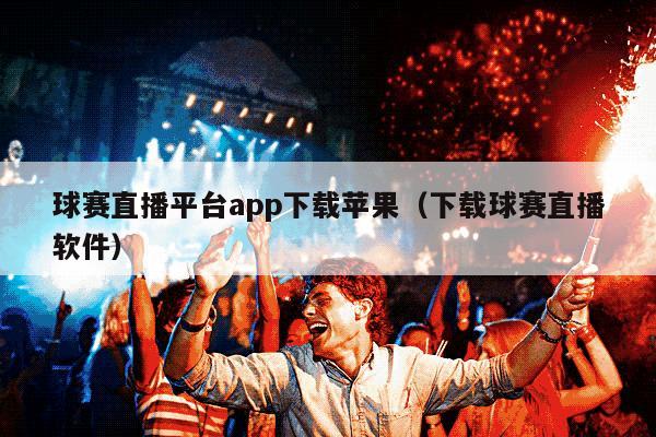 球赛直播平台app下载苹果（下载球赛直播软件）