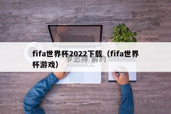 fifa世界杯2022下载（fifa世界杯游戏）