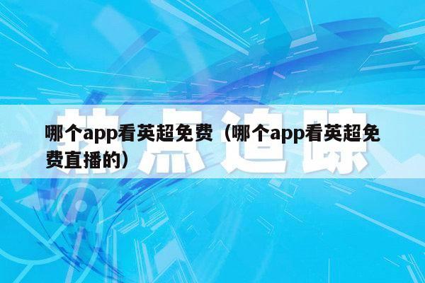 哪个app看英超免费（哪个app看英超免费直播的）