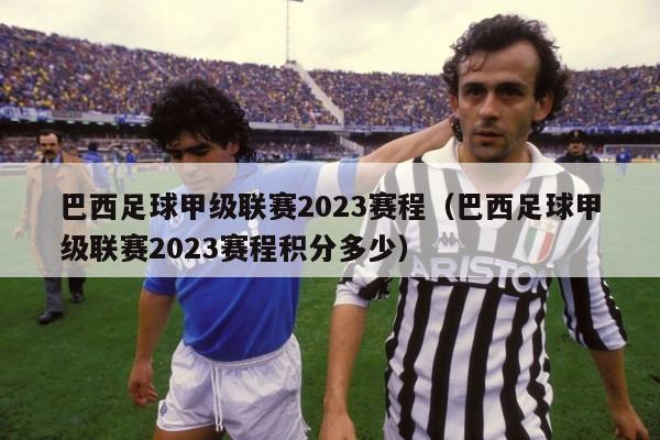 巴西足球甲级联赛2023赛程（巴西足球甲级联赛2023赛程积分多少）