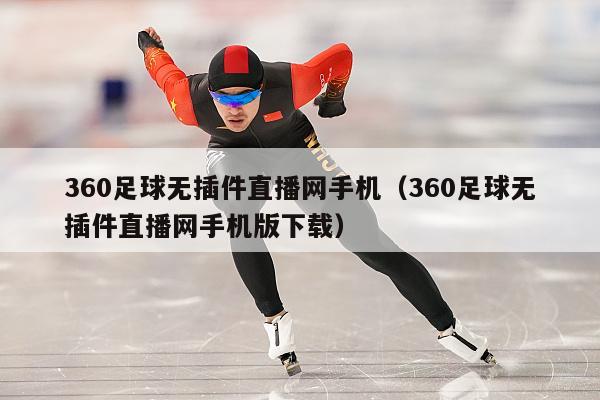 360足球无插件直播网手机（360足球无插件直播网手机版下载）