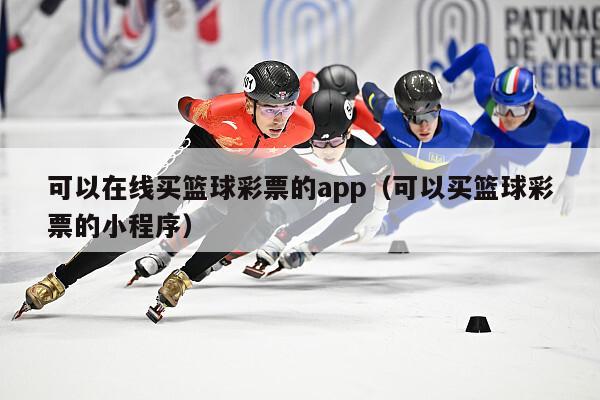 可以在线买篮球彩票的app（可以买篮球彩票的小程序）