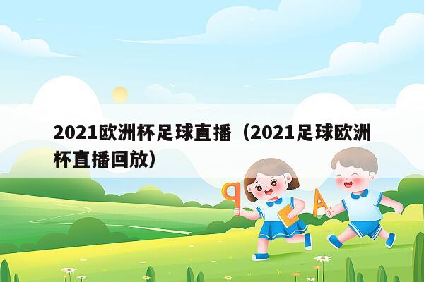 2021欧洲杯足球直播（2021足球欧洲杯直播回放）