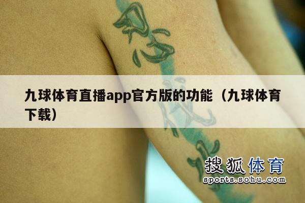 九球体育直播app官方版的功能（九球体育下载）