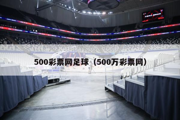 500彩票网足球（500万彩票网）