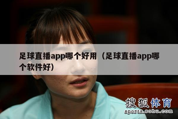 足球直播app哪个好用（足球直播app哪个软件好）