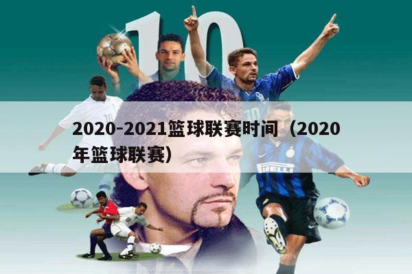 2020-2021篮球联赛时间（2020年篮球联赛）