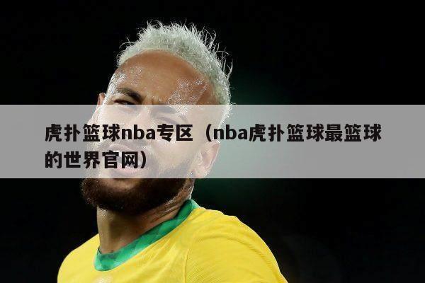 虎扑篮球nba专区（nba虎扑篮球最篮球的世界官网）