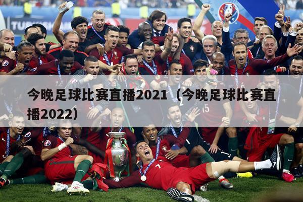 今晚足球比赛直播2021（今晚足球比赛直播2022）