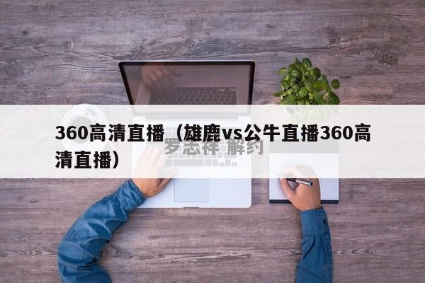 360高清直播（雄鹿vs公牛直播360高清直播）