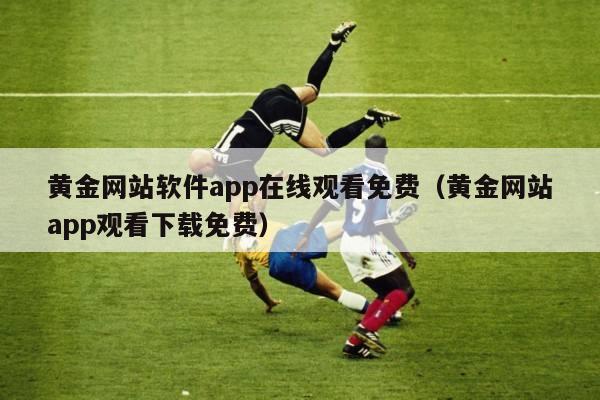 黄金网站软件app在线观看免费（黄金网站app观看下载免费）