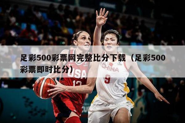 足彩500彩票网完整比分下载（足彩500彩票即时比分）