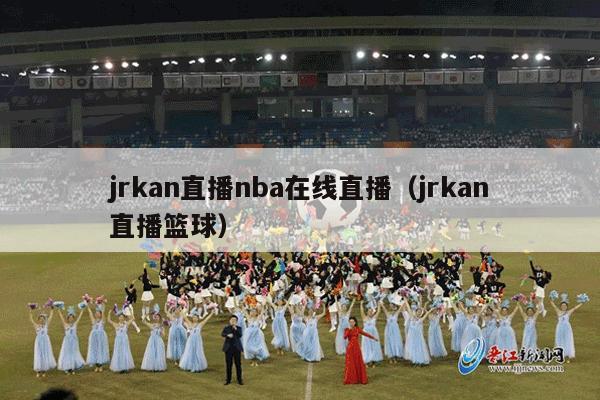 jrkan直播nba在线直播（jrkan直播篮球）