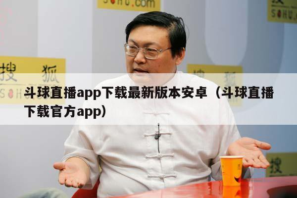 斗球直播app下载最新版本安卓（斗球直播下载官方app）