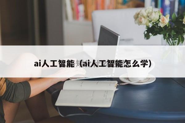 ai人工智能（ai人工智能怎么学）