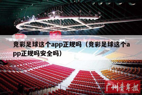 竞彩足球这个app正规吗（竞彩足球这个app正规吗安全吗）