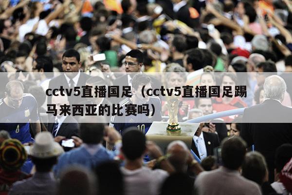 cctv5直播国足（cctv5直播国足踢马来西亚的比赛吗）