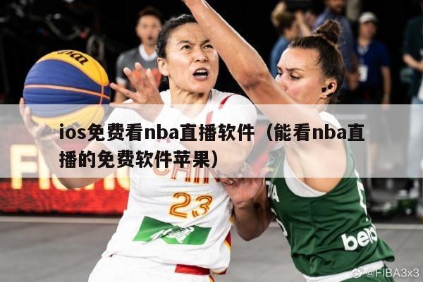 ios免费看nba直播软件（能看nba直播的免费软件苹果）