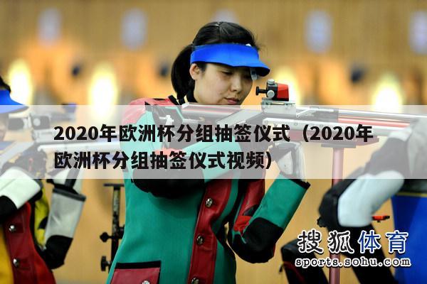 2020年欧洲杯分组抽签仪式（2020年欧洲杯分组抽签仪式视频）