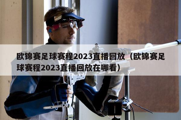 欧锦赛足球赛程2023直播回放（欧锦赛足球赛程2023直播回放在哪看）