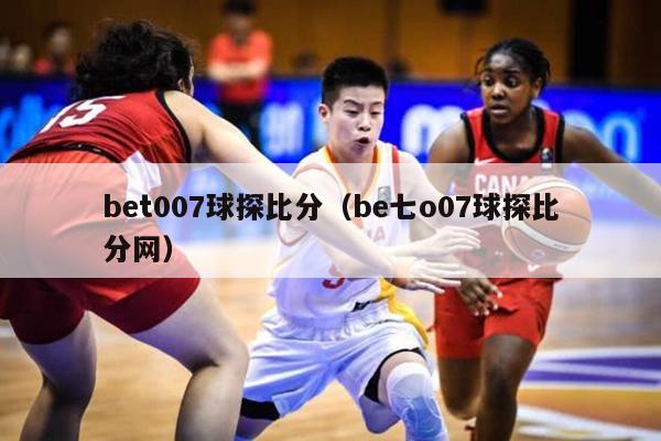 bet007球探比分（be七o07球探比分网）