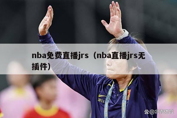 nba免费直播jrs（nba直播jrs无插件）