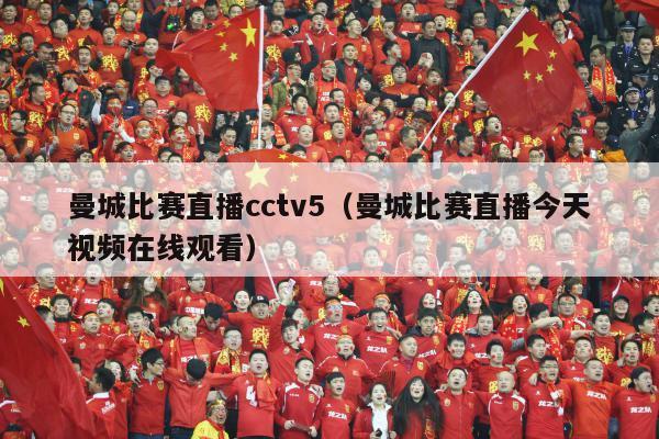 曼城比赛直播cctv5（曼城比赛直播今天视频在线观看）