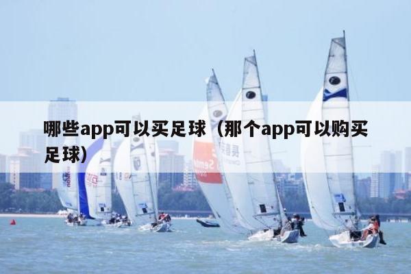 哪些app可以买足球（那个app可以购买足球）