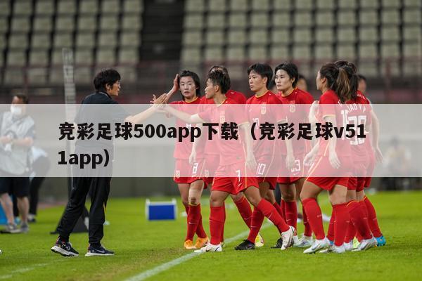 竞彩足球500app下载（竞彩足球v511app）