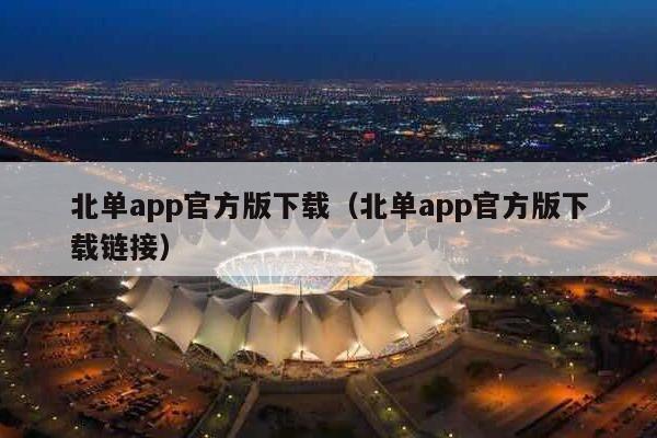 北单app官方版下载（北单app官方版下载链接）