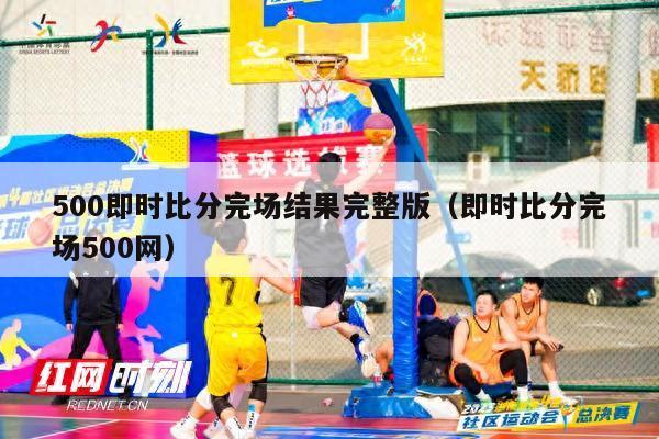 500即时比分完场结果完整版（即时比分完场500网）