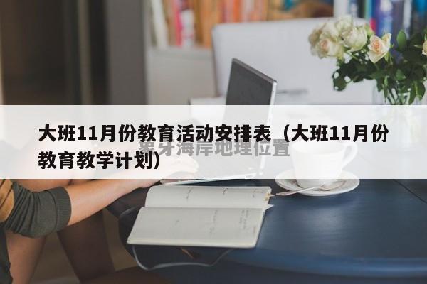 大班11月份教育活动安排表（大班11月份教育教学计划）