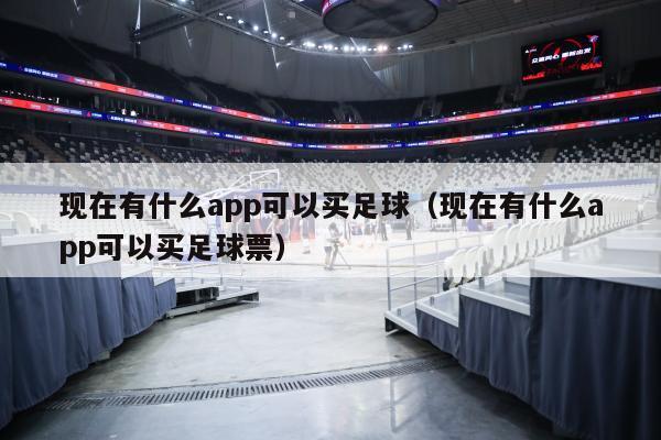 现在有什么app可以买足球（现在有什么app可以买足球票）