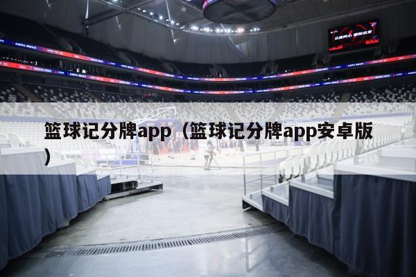 篮球记分牌app（篮球记分牌app安卓版）