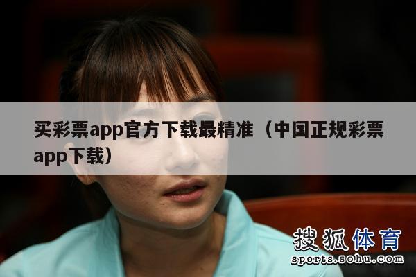 买彩票app官方下载最精准（中国正规彩票app下载）