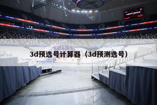 3d预选号计算器（3d预测选号）