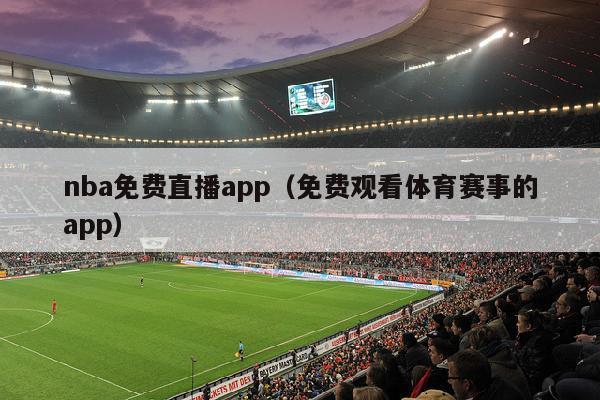 nba免费直播app（免费观看体育赛事的app）