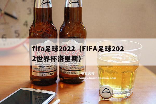 fifa足球2022（FIFA足球2022世界杯洛里斯）