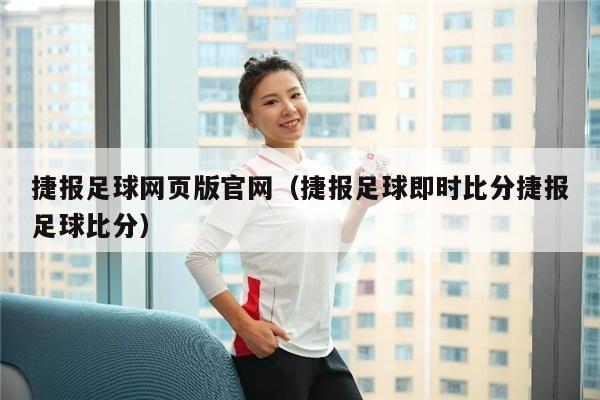 捷报足球网页版官网（捷报足球即时比分捷报足球比分）