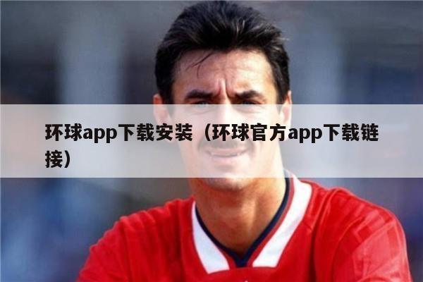 环球app下载安装（环球官方app下载链接）