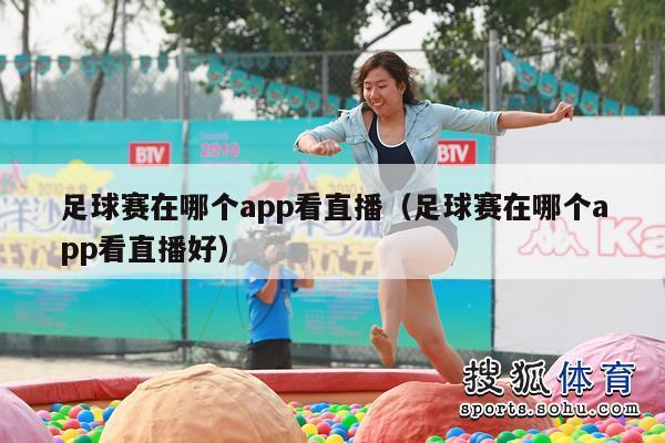 足球赛在哪个app看直播（足球赛在哪个app看直播好）