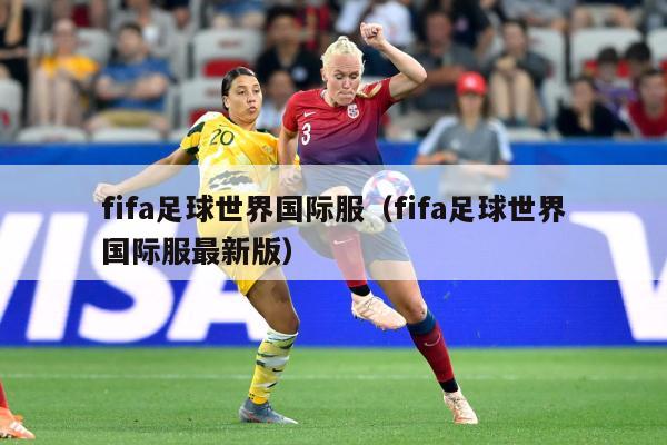 fifa足球世界国际服（fifa足球世界国际服最新版）