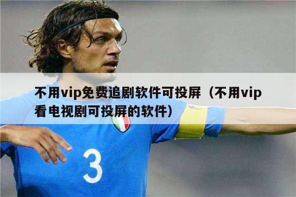 不用vip免费追剧软件可投屏（不用vip看电视剧可投屏的软件）