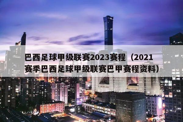 巴西足球甲级联赛2023赛程（2021 赛季巴西足球甲级联赛巴甲赛程资料）